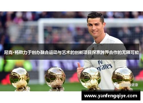 尼克·杨致力于创办融合运动与艺术的创新项目探索跨界合作的无限可能