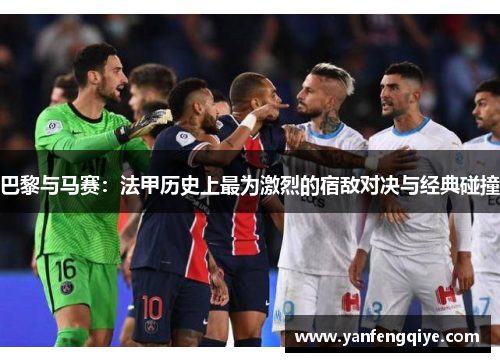 巴黎与马赛:法甲历史上最为激烈的宿敌对决与经典碰撞 巴黎与马赛:法甲历史上最为激烈的宿敌对决与经典碰撞
