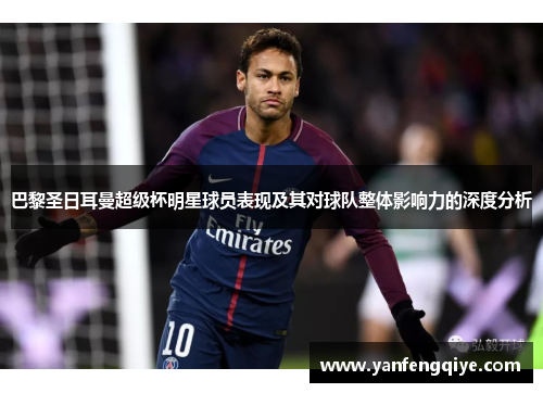 巴黎圣日耳曼超级杯明星球员表现及其对球队整体影响力的深度分析